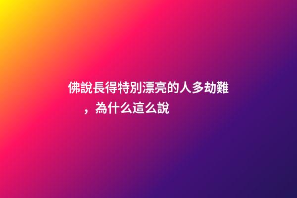 佛說長得特別漂亮的人多劫難，為什么這么說